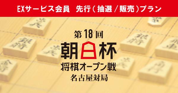 第18回 朝日杯将棋オープン戦 名古屋対局【EXサービス会員 先行(抽選／販売)プラン】